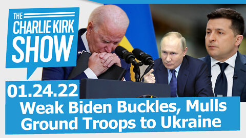 Weak Biden Buckles, Mulls Ground Troops to Ukraine | The Charlie Kirk Show LIVE 01.24.22