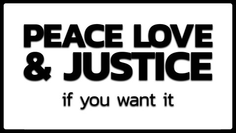 Peace Love & Justice If You Want It