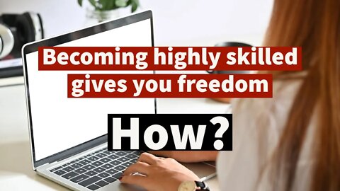How does becoming highly skilled give you freedom?