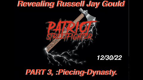 12.30.22 Patriot Streetfighter Revealing Russell Jay Gould, PART 3, :PIERCING-DYNASTY.