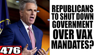 476. Republicans to SHUTDOWN Gov over Vax Mandates?