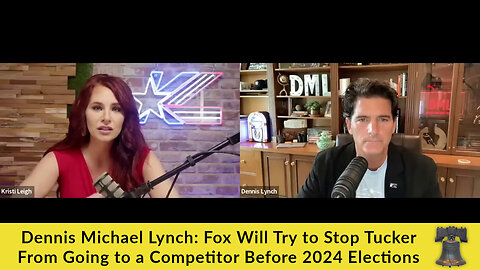 Dennis Michael Lynch: Fox Will Try to Stop Tucker From Going to a Competitor Before 2024 Elections