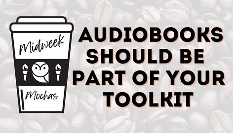 Midweek Mochas - Reading With Your Ears - Why You Want to Add Audiobooks to Your Toolkit