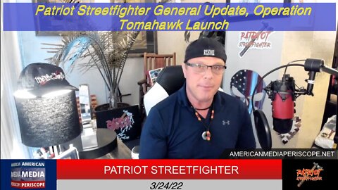 3.24.22 Patriot Streetfighter General Update, Operation Tomahawk Launch