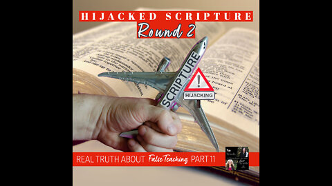 Hijacked Scripture Round 2 - Real Truth about False Teaching Part 11