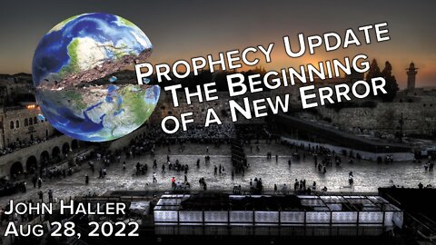 2022 08 28 John Haller's Prophecy Update "The Beginning of the New Error"