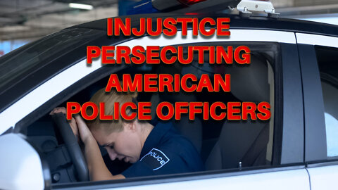Injustice: Police Officers Are Being Persecuted