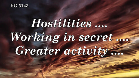 BD 5143 - HOSTILITIES .... WORKING IN SECRET .... GREATER ACTIVITY ....
