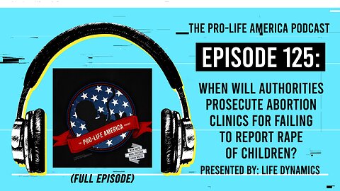 Pro-Life America Podcast 125: When Will Authorities Prosecute Abortion Clinics For Failing To Report