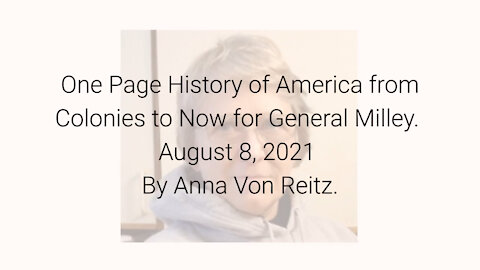 One Page History of America from Colonies to Now for General Milley August 8, 2021 By Anna Von Reitz