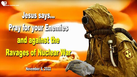 November 6, 2022 🇺🇸 JESUS SAYS... Pray for your Enemies and against the Ravages of Nuclear War