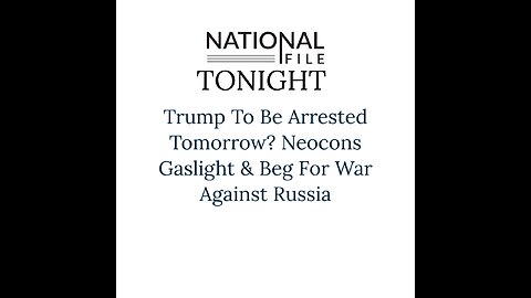 Trump To Be Arrested Tomorrow? Neocons Gaslight & Beg For War Against Russia