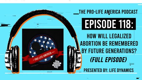 Pro-Life America Podcast Ep 118: How will legalized abortion be remembered by future generations?
