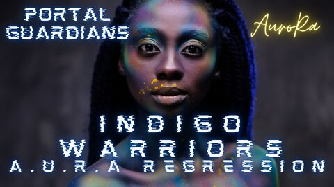 Indigo Warriors | Portal Guardians | The Process of Ascension | A.U.R.A. Regression