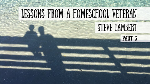 Homeschool Lessons from a Veteran - Steve Lambert, Part 3