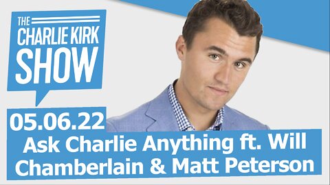 The Charlie Kirk Show—Ask Charlie Anything ft. Will Chamberlain & Matt Peterson | LIVE 05.06.22