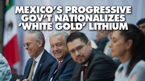 How Mexico's progressive gov't nationalized its lithium, the 'white gold'