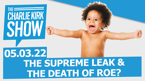 THE SUPREME LEAK + THE DEATH OF ROE? | The Charlie Kirk Show LIVE 05.03.22