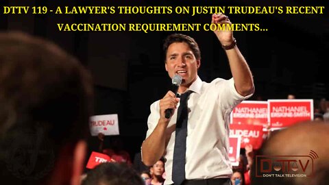 DTTV 119 – A Lawyer’s Thoughts on Justin Trudeau’s Recent Vaccination Requirement Comments…
