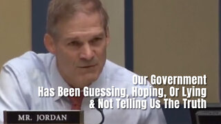 Rep. Jim Jordan: Our Government Has Been Guessing, Hoping, Or Lying & Not Telling Us The Truth