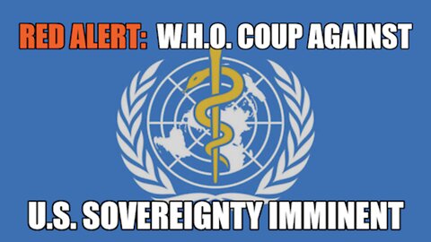 RED ALERT WARNING: W.H.O. COUP AGAINST U.S. SOVEREIGNTY IMMINENT!!