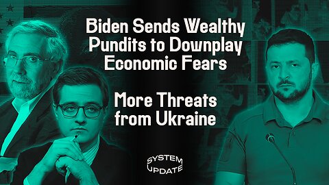 Media Liberals Scold Americans for Insufficient Gratitude for 'Bidenomics' PLUS: Ukraine Threatens War Opponents and Critics; AND: Talking Musk/Ukraine on TV | SYSTEM UPDATE #147