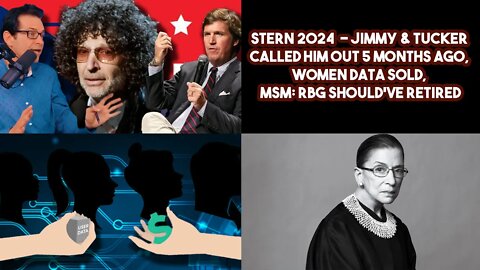 Stern 2024 & Jimmy/Tucker Called Him Out 5 Months Ago, Women Data Sold, MSM: RBG Should've Retired
