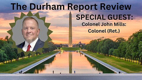 The Durham Report Review with Special Guest: Colonel John Mills: (Ret.) Deep State In Deep Doo Doo