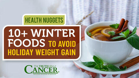 The Truth About Cancer Presents: Health Nuggets - 10+ Winter Foods to Avoid Holiday Weight Gain