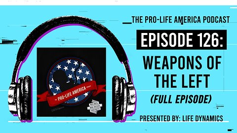 Pro-Life America Podcast Ep 126: Weapons Of The Left (Full Episode)