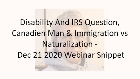 Disability And IRS Question, Canadian Man & Immigration vs Naturalization - Dec 21 2020 Webinar Snip
