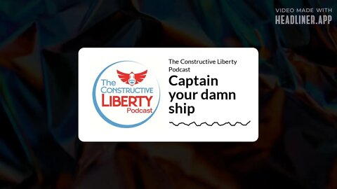 The Constructive Liberty Podcast - Captain your damn ship