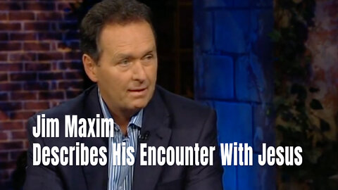 Jim Maxim Describes His Encounter With Jesus