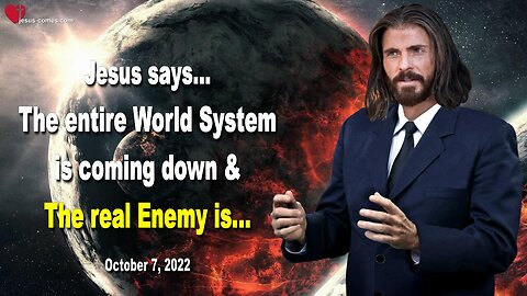 October 7, 2022 🇺🇸 JESUS SAYS... The entire World System is coming down and the real Enemy is...