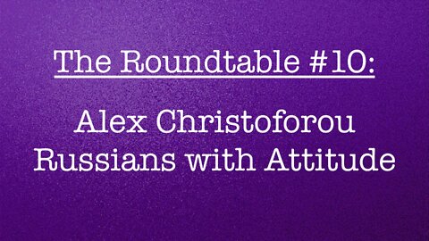 The Roundtable #10: Alex Christoforou, Russians with Attitude