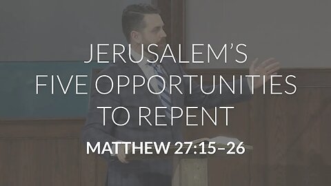 Jerusalem's Five Opportunities to Repent (Matthew 27:15-26)