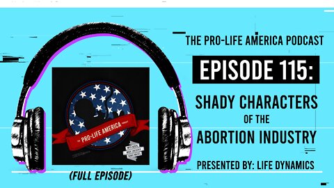 Pro-Life America Podcast Ep 115: Shady Characters Of The Abortion Industry (FULL EPISODE)