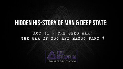 Hidden His-Story of Man & Deep State: Act 11 - The Seed War: The War of Gog and Magog Part 7