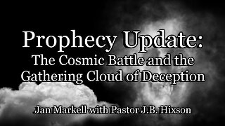 Prophecy Update: The Cosmic Battle and the Gathering Cloud of Deception