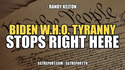 BIDEN W.H.O. TYRANNY STOPS RIGHT HERE -- RANDY KELTON