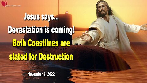 November 7, 2022 🇺🇸 JESUS SAYS... Devastation is coming!... Both Coastlines are slated for Destruction