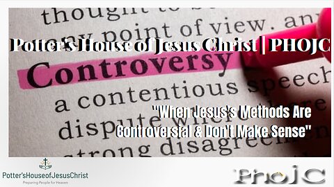 Potter's House of Jesus Christ : When Jesus's Methods Are Controversial & Don't Make Sense