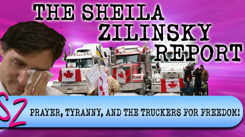 Prayer, Tyranny, and the Truckers for Freedom! | The Sheila Zilinsky Report | 2-11-2022