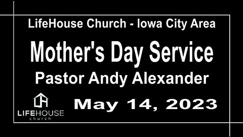 LifeHouse 051423 – Andy Alexander – Mother’s Day Sermon