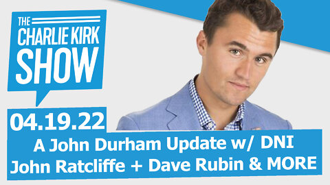 A John Durham Update w/ DNI John Ratcliffe + Dave Rubin & MORE | The Charlie Kirk Show LIVE 04.19.22