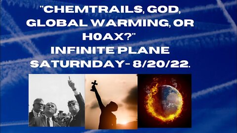 "CH3MTRAiLS, GOD, GLOBAL WARMING, OR H0AX?" INFINITE PLANE SATURNDAY- 8/20/22.