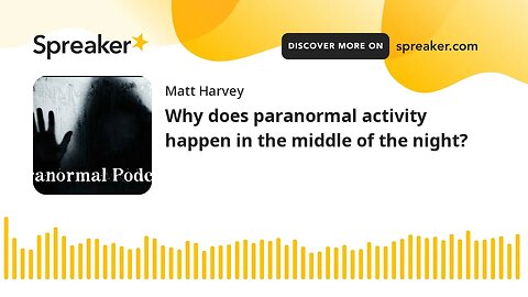 Why do ghosts and paranormal activity happen in the middle of the night?