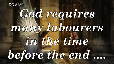 BD 5259 - GOD REQUIRES MANY LABOURERS IN THE TIME BEFORE THE END ....