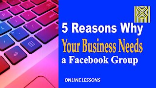 5 Reasons Why Your Business Needs a Facebook Group