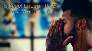 Is Belief Enough Pt. 2: What More Is There?